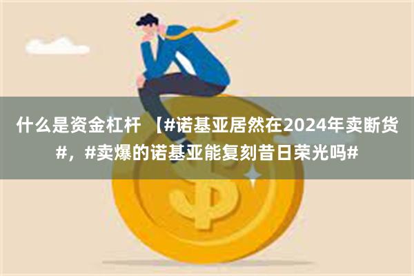 什么是资金杠杆 【#诺基亚居然在2024年卖断货#，#卖爆的诺基亚能复刻昔日荣光吗#