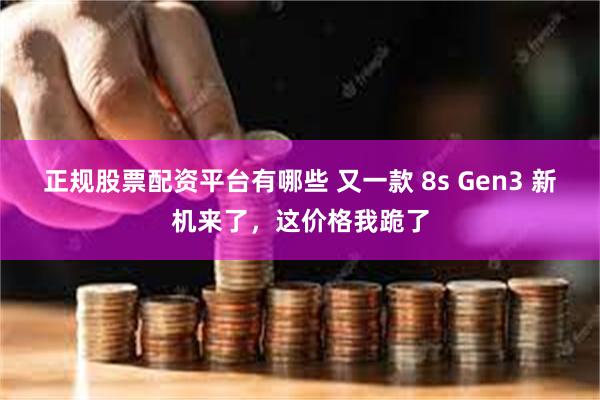 正规股票配资平台有哪些 又一款 8s Gen3 新机来了，这价格我跪了