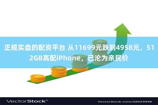 正规实盘的配资平台 从11699元跌到4958元，512GB高配iPhone，已沦为亲民价