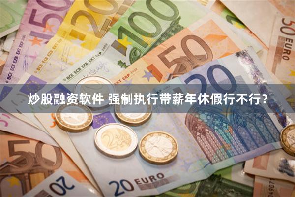 炒股融资软件 强制执行带薪年休假行不行？