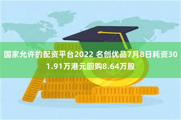 国家允许的配资平台2022 名创优品7月8日耗资301.91万港元回购8.64万股