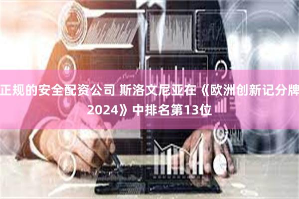 正规的安全配资公司 斯洛文尼亚在《欧洲创新记分牌2024》中排名第13位