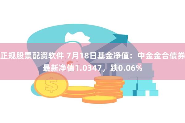 正规股票配资软件 7月18日基金净值：中金金合债券最新净值1.0347，跌0.06%