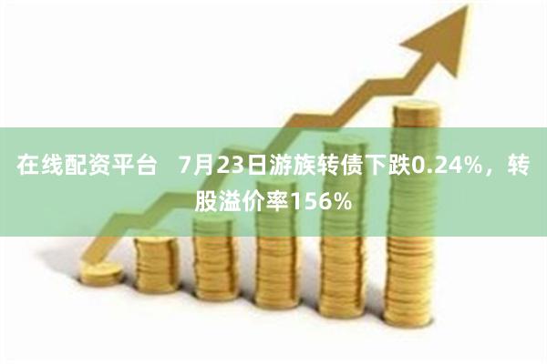 在线配资平台   7月23日游族转债下跌0.24%，转股溢价率156%