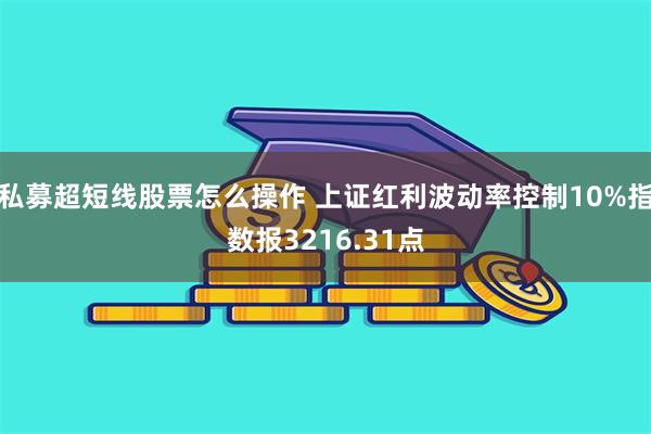 私募超短线股票怎么操作 上证红利波动率控制10%指数报3216.31点