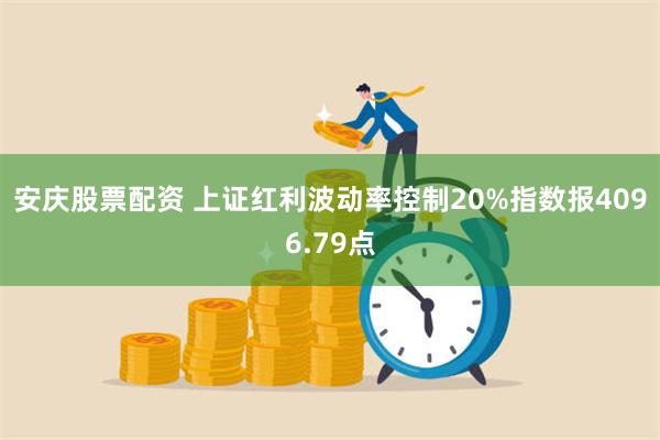 安庆股票配资 上证红利波动率控制20%指数报4096.79点