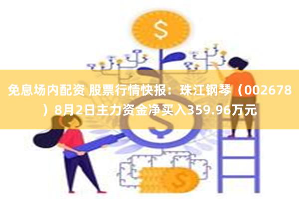 免息场内配资 股票行情快报：珠江钢琴（002678）8月2日主力资金净买入359.96万元