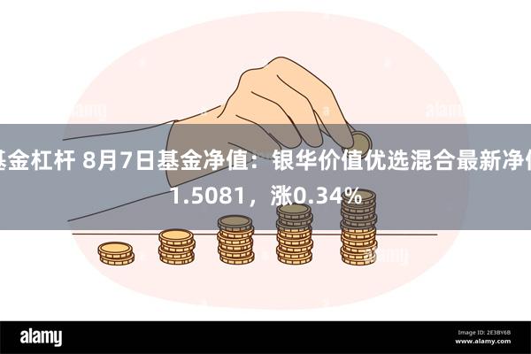 基金杠杆 8月7日基金净值：银华价值优选混合最新净值1.5081，涨0.34%