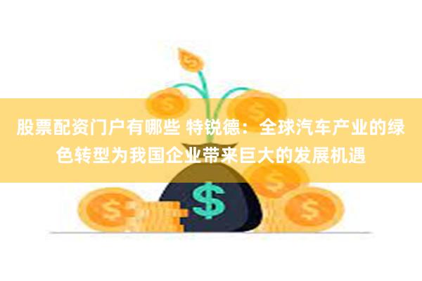 股票配资门户有哪些 特锐德：全球汽车产业的绿色转型为我国企业带来巨大的发展机遇