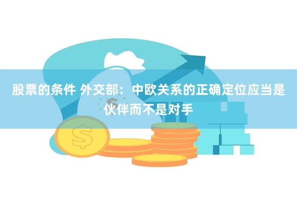 股票的条件 外交部：中欧关系的正确定位应当是伙伴而不是对手