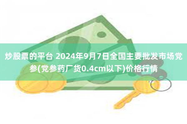 炒股票的平台 2024年9月7日全国主要批发市场党参(党参药厂货0.4cm以下)价格行情