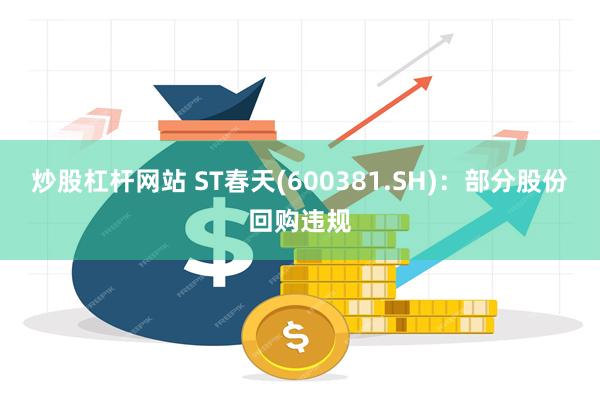 炒股杠杆网站 ST春天(600381.SH)：部分股份回购违规