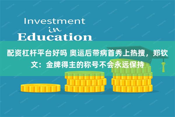 配资杠杆平台好吗 奥运后带病首秀上热搜，郑钦文：金牌得主的称号不会永远保持