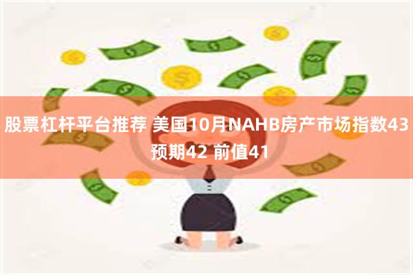 股票杠杆平台推荐 美国10月NAHB房产市场指数43 预期42 前值41