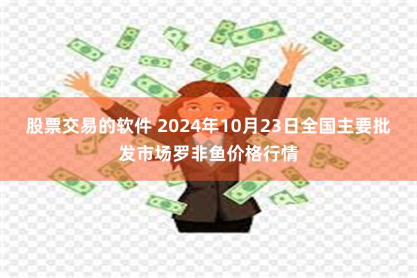 股票交易的软件 2024年10月23日全国主要批发市场罗非鱼价格行情