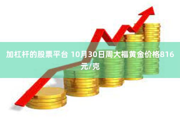 加杠杆的股票平台 10月30日周大福黄金价格816元/克