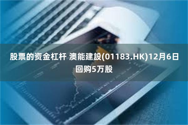 股票的资金杠杆 澳能建設(01183.HK)12月6日回购5万股