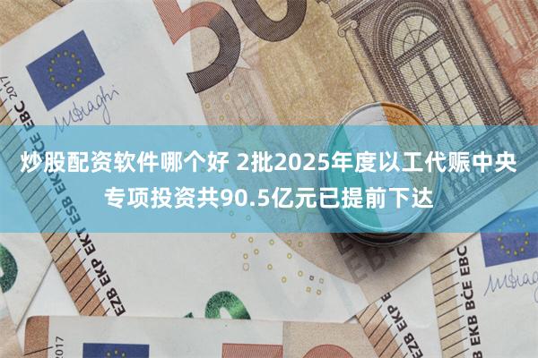 炒股配资软件哪个好 2批2025年度以工代赈中央专项投资共90.5亿元已提前下达