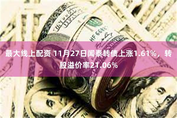 最大线上配资 11月27日闻泰转债上涨1.61%，转股溢价率21.06%