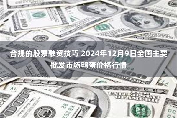 合规的股票融资技巧 2024年12月9日全国主要批发市场鸭蛋价格行情