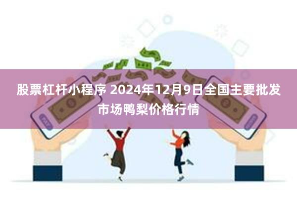 股票杠杆小程序 2024年12月9日全国主要批发市场鸭梨价格行情