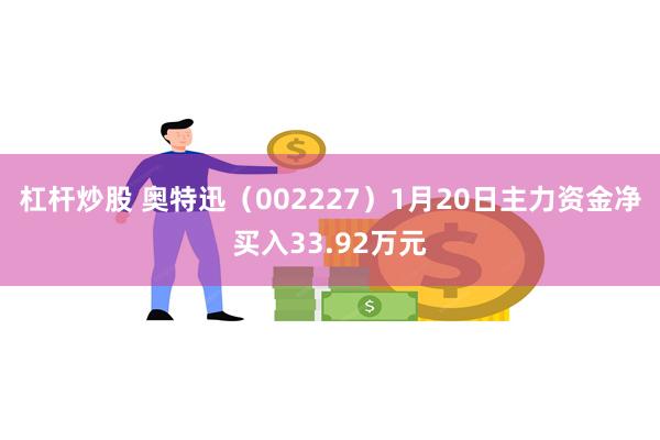 杠杆炒股 奥特迅（002227）1月20日主力资金净买入33.92万元