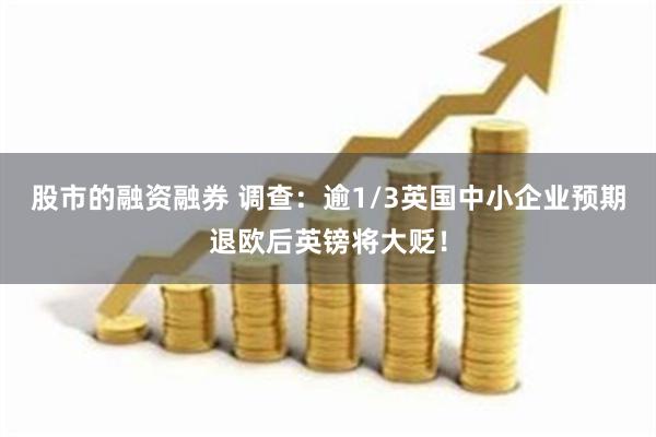 股市的融资融券 调查：逾1/3英国中小企业预期退欧后英镑将大贬！