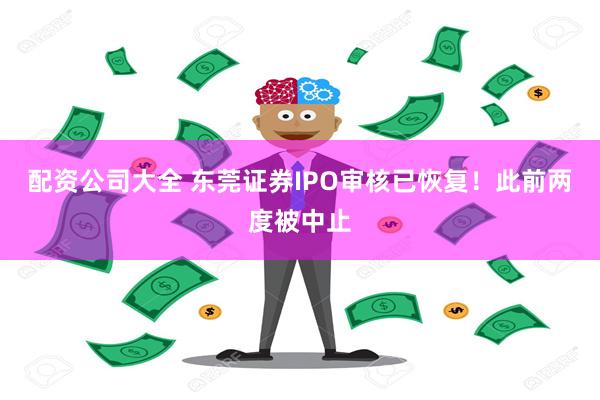 配资公司大全 东莞证券IPO审核已恢复！此前两度被中止