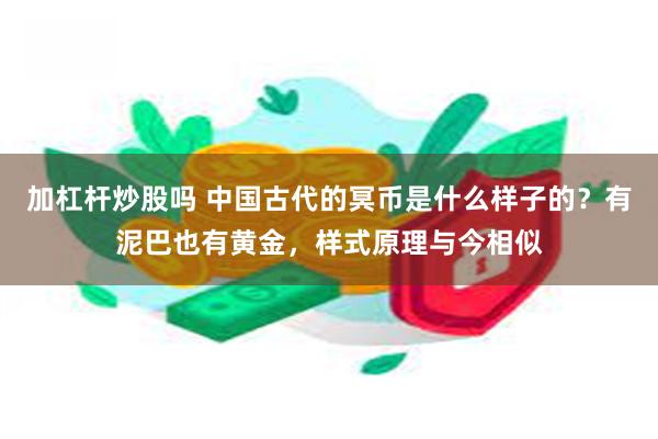 加杠杆炒股吗 中国古代的冥币是什么样子的？有泥巴也有黄金，样式原理与今相似