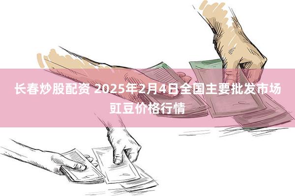 长春炒股配资 2025年2月4日全国主要批发市场豇豆价格行情