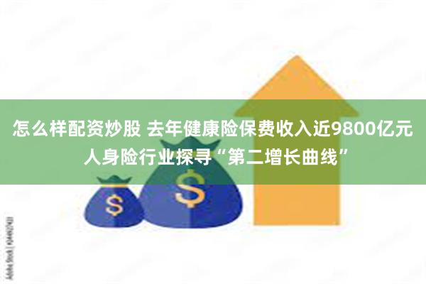 怎么样配资炒股 去年健康险保费收入近9800亿元 人身险行业探寻“第二增长曲线”