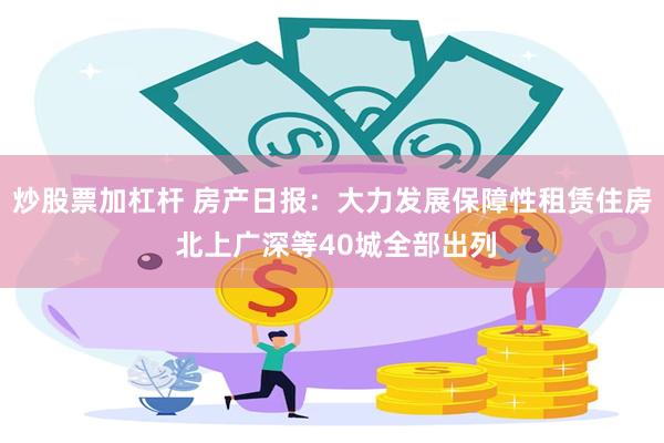 炒股票加杠杆 房产日报：大力发展保障性租赁住房 北上广深等40城全部出列