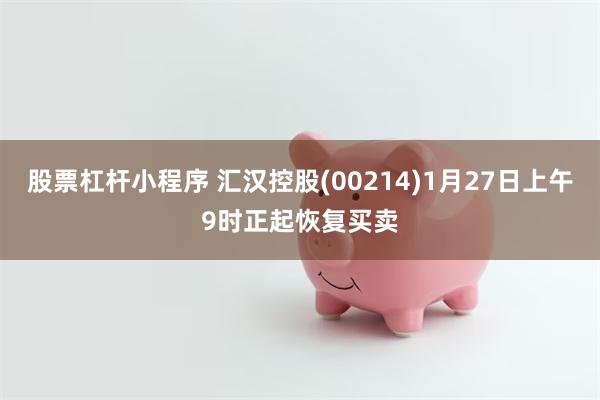 股票杠杆小程序 汇汉控股(00214)1月27日上午9时正起恢复买卖