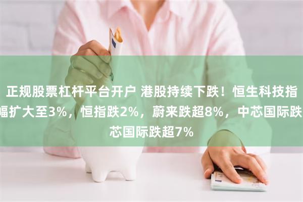 正规股票杠杆平台开户 港股持续下跌！恒生科技指数跌幅扩大至3%，恒指跌2%，蔚来跌超8%，中芯国际跌超7%